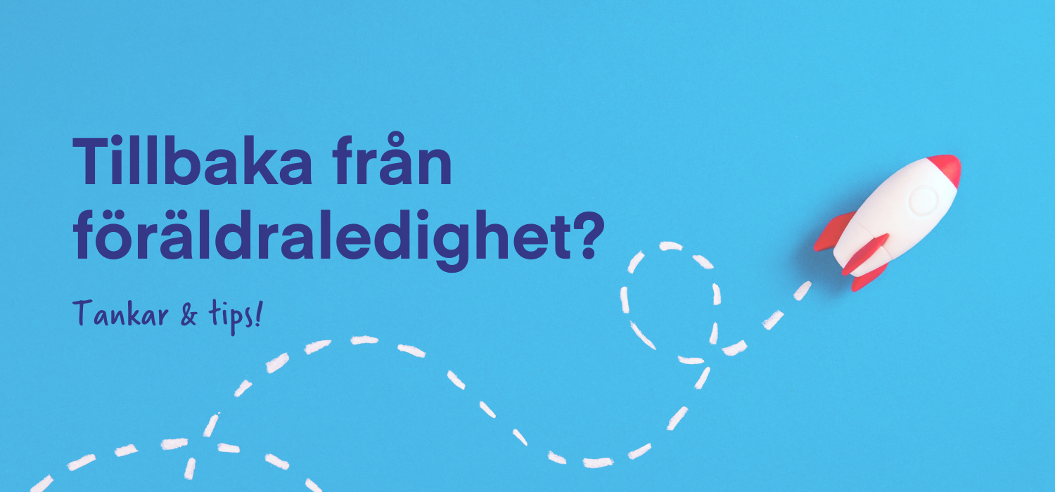 4 tips till dig som kommer tillbaka från föräldraledighet